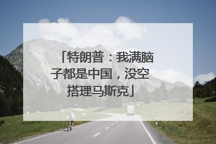 特朗普：我满脑子都是中国，没空搭理马斯克