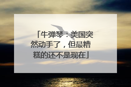 牛弹琴：美国突然动手了，但最糟糕的还不是现在
