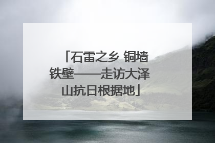 石雷之乡 铜墙铁壁——走访大泽山抗日根据地