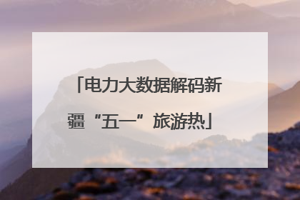 电力大数据解码新疆“五一”旅游热