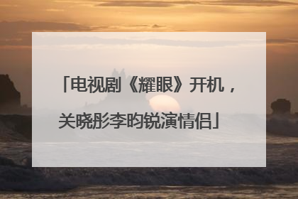 电视剧《耀眼》开机，关晓彤李昀锐演情侣