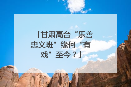 甘肃高台“乐善忠义班”缘何“有戏”至今？