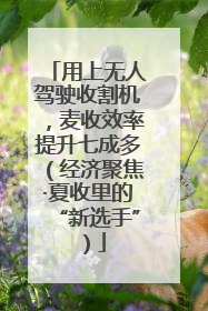 用上无人驾驶收割机，麦收效率提升七成多（经济聚焦·夏收里的“新选手”）