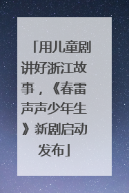 用儿童剧讲好浙江故事，《春雷声声少年生》新剧启动发布