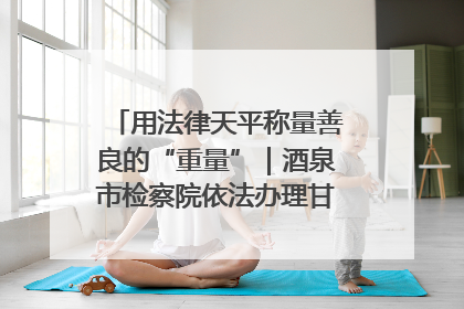 用法律天平称量善良的“重量”｜酒泉市检察院依法办理甘肃首例社区矫正对象见义勇为减刑案