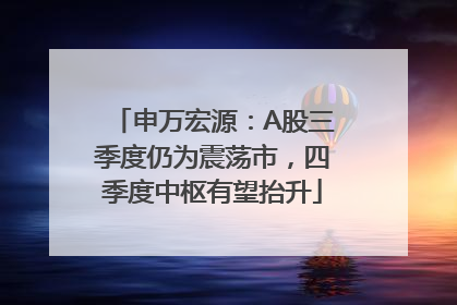 申万宏源：A股三季度仍为震荡市，四季度中枢有望抬升