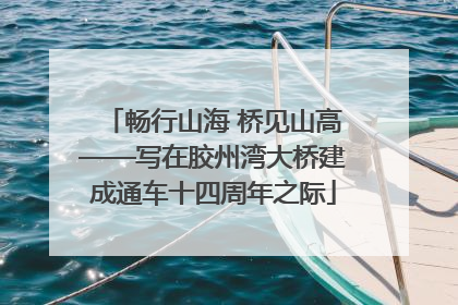 畅行山海 桥见山高——写在胶州湾大桥建成通车十四周年之际