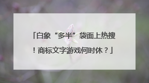 白象“多半”袋面上热搜！商标文字游戏何时休？