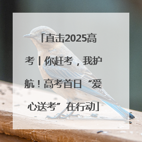 直击2025高考丨你赶考，我护航！高考首日“爱心送考”在行动