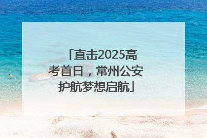 直击2025高考首日，常州公安护航梦想启航