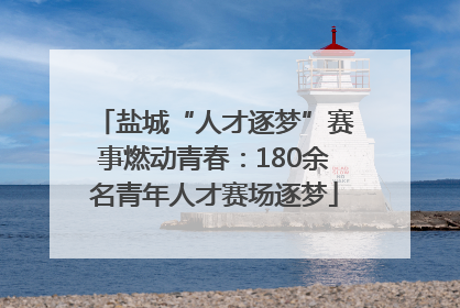 盐城“人才逐梦”赛事燃动青春：180余名青年人才赛场逐梦
