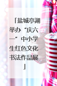 盐城亭湖举办“庆六一”中小学生红色文化书法作品展