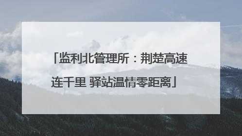监利北管理所：荆楚高速连千里 驿站温情零距离