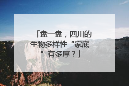 盘一盘，四川的生物多样性“家底”有多厚？