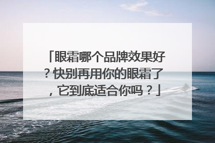 眼霜哪个品牌效果好？快别再用你的眼霜了，它到底适合你吗？