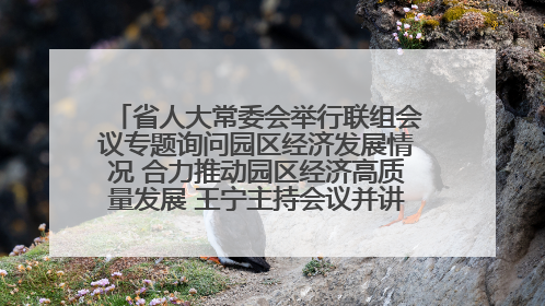 省人大常委会举行联组会议专题询问园区经济发展情况 合力推动园区经济高质量发展 王宁主持会议并讲话 王予波带队到会应询