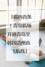 省内首条！青岛机场开通青岛至韩国清州直飞航线