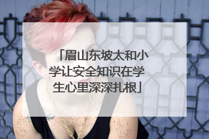 眉山东坡太和小学让安全知识在学生心里深深扎根