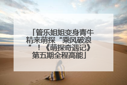 管乐姐姐变身青牛精来萌探“乘风破浪”！《萌探奇遇记》第五期全程高能