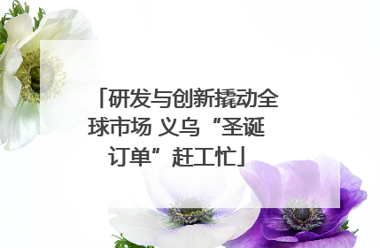 研发与创新撬动全球市场 义乌“圣诞订单”赶工忙