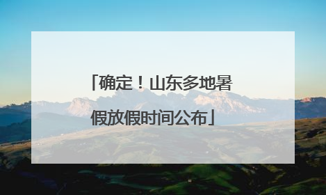 确定！山东多地暑假放假时间公布