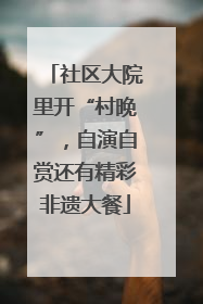社区大院里开“村晚”，自演自赏还有精彩非遗大餐