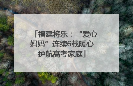 福建将乐：“爱心妈妈”连续6载暖心护航高考家庭