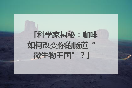 科学家揭秘：咖啡如何改变你的肠道“微生物王国”？