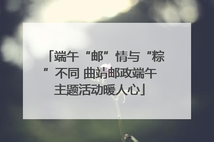 端午“邮”情与“粽”不同 曲靖邮政端午主题活动暖人心