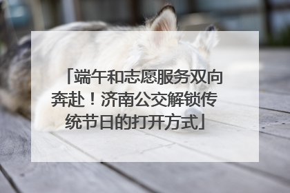 端午和志愿服务双向奔赴！济南公交解锁传统节日的打开方式