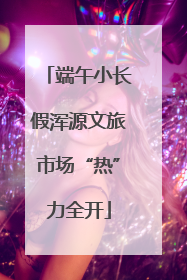 端午小长假浑源文旅市场“热”力全开