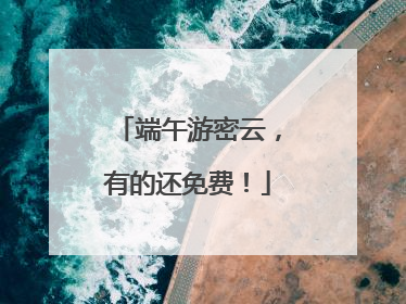 端午游密云，有的还免费！