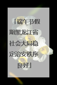 端午节假期黑龙江省社会大局稳定治安秩序良好