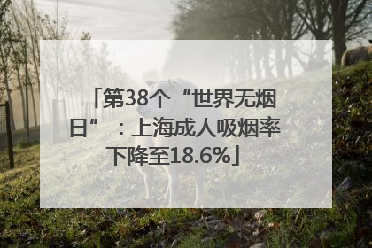 第38个“世界无烟日”：上海成人吸烟率下降至18.6%