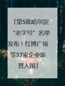 第5批哈尔滨“老字号”名单发布！红博广场等37家企业新晋入围