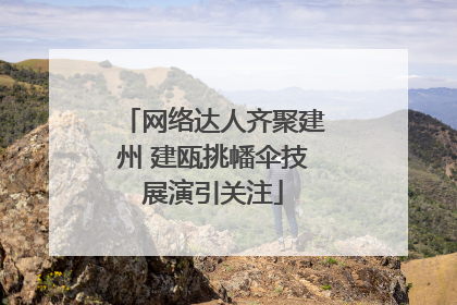 网络达人齐聚建州 建瓯挑幡伞技展演引关注
