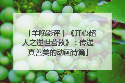 羊晚影评｜《开心超人之逆世营救》：传递真善美的动画诗篇