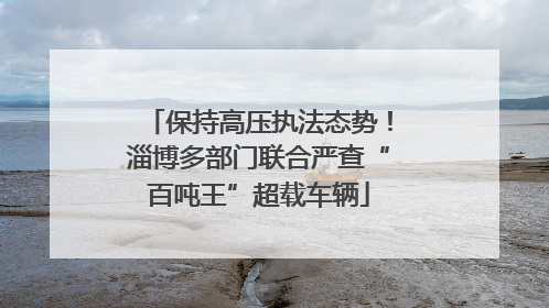 保持高压执法态势！淄博多部门联合严查“百吨王”超载车辆