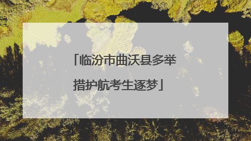 临汾市曲沃县多举措护航考生逐梦