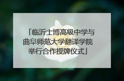 临沂士博高级中学与曲阜师范大学翻译学院举行合作授牌仪式