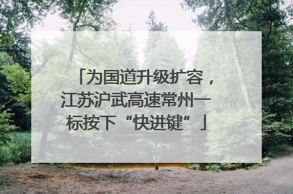 为国道升级扩容，江苏沪武高速常州一标按下“快进键”