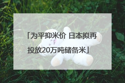 为平抑米价 日本拟再投放20万吨储备米