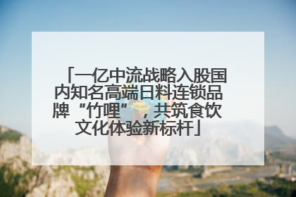 一亿中流战略入股国内知名高端日料连锁品牌“竹哩”，共筑食饮文化体验新标杆
