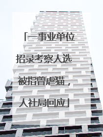 一事业单位招录考察人选被指曾虐猫，人社局回应