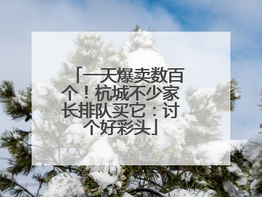 一天爆卖数百个！杭城不少家长排队买它：讨个好彩头
