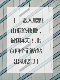 一老人爬野山拒绝救援，被困4天！北京四个消防站出动搜寻