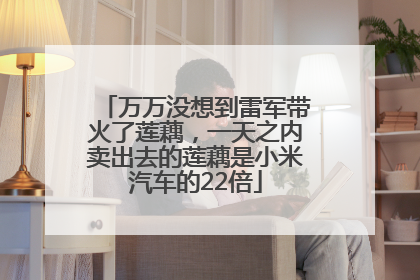 万万没想到雷军带火了莲藕，一天之内卖出去的莲藕是小米汽车的22倍