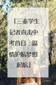 三秦学生记者直击中考首日：温情护航梦想起航