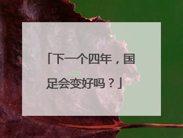下一个四年，国足会变好吗？