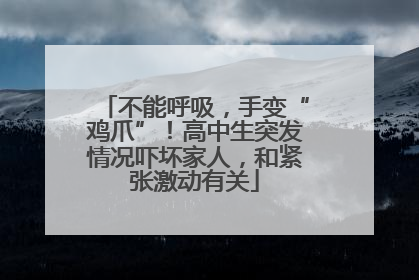 不能呼吸，手变“鸡爪”！高中生突发情况吓坏家人，和紧张激动有关
